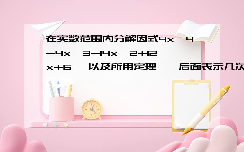 在实数范围内分解因式4x^4-4x^3-14x^2+12x+6 ,以及所用定理,^后面表示几次方