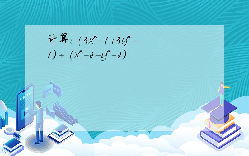 计算：(3x^-1+3y^-1)÷(x^-2-y^-2)