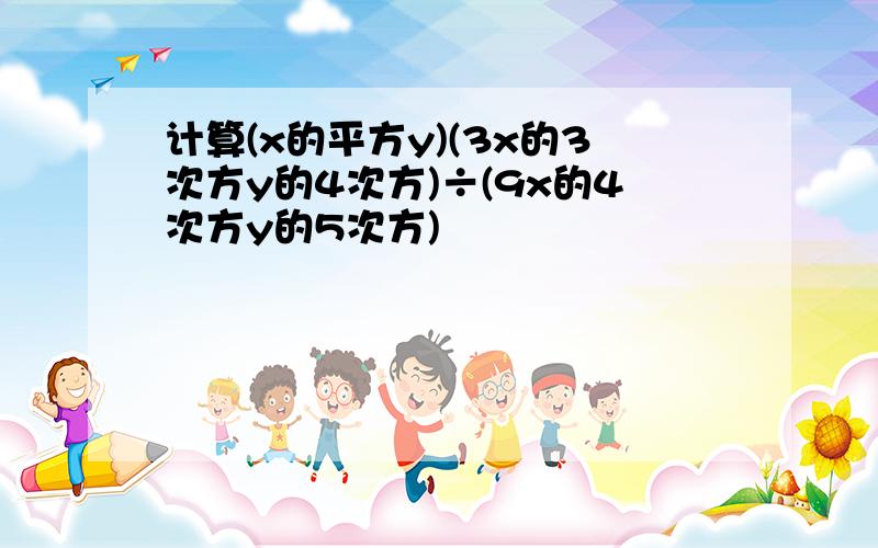 计算(x的平方y)(3x的3次方y的4次方)÷(9x的4次方y的5次方)