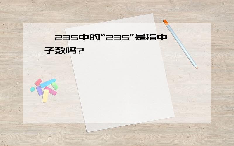 铀235中的“235”是指中子数吗?