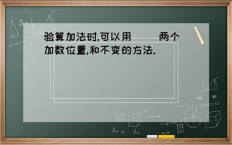 验算加法时,可以用（ ）两个加数位置,和不变的方法.