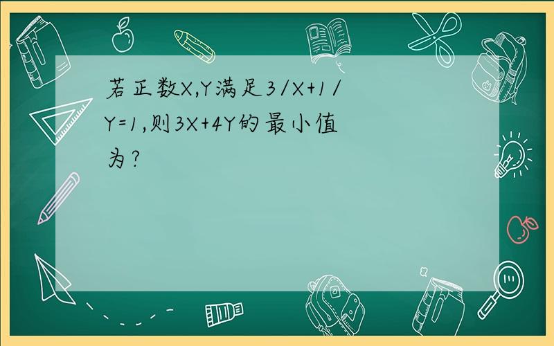 若正数X,Y满足3/X+1/Y=1,则3X+4Y的最小值为?