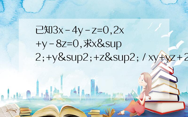 已知3x-4y-z=0,2x+y-8z=0,求x²+y²+z²／xy+yz＋2zx的值