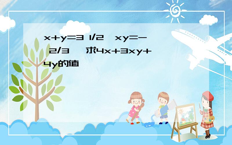 x+y=3 1/2,xy=- 2/3 ,求4x+3xy+4y的值 ,