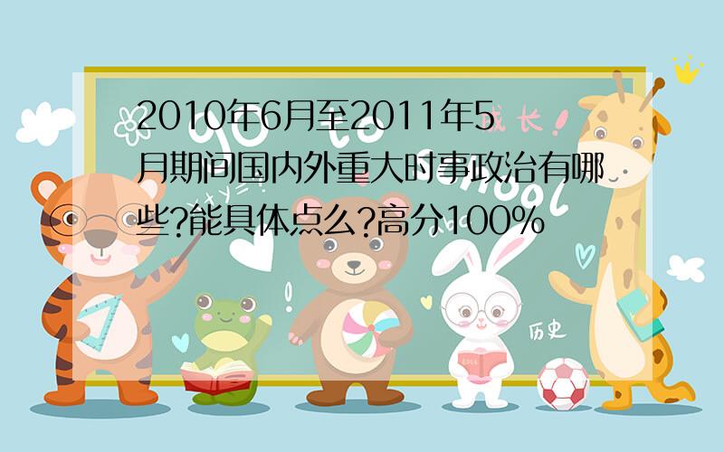 2010年6月至2011年5月期间国内外重大时事政治有哪些?能具体点么?高分100%