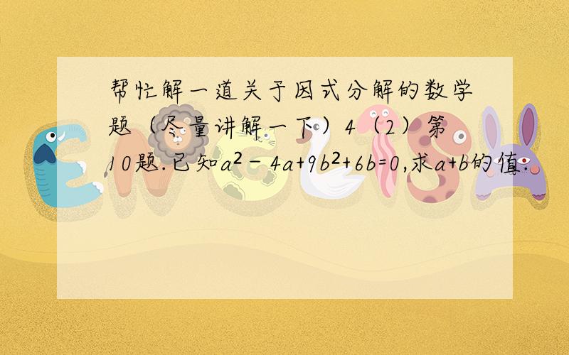 帮忙解一道关于因式分解的数学题（尽量讲解一下）4（2）第10题.已知a²－4a+9b²+6b=0,求a+b的值.