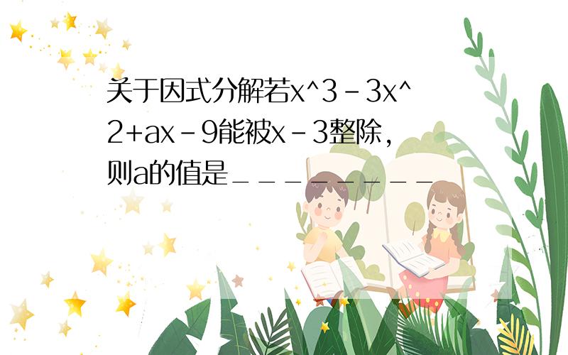 关于因式分解若x^3-3x^2+ax-9能被x-3整除,则a的值是________