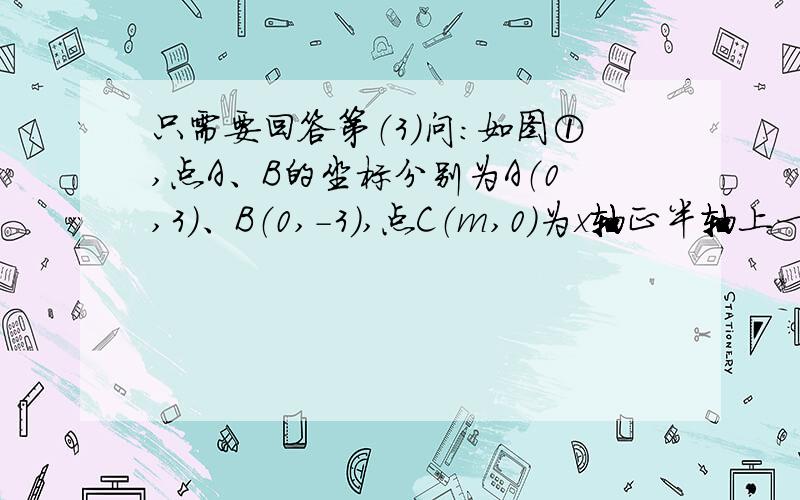 只需要回答第（3）问：如图①,点A、B的坐标分别为A（0,3）、B（0,-3）,点C（m,0）为x轴正半轴上一点.（1）求证：AC=BC；（2）如图①,若m满足（m+5）（m+6）-（m+4）（m+5）=18,过O作OD⊥AC于D点,求OD