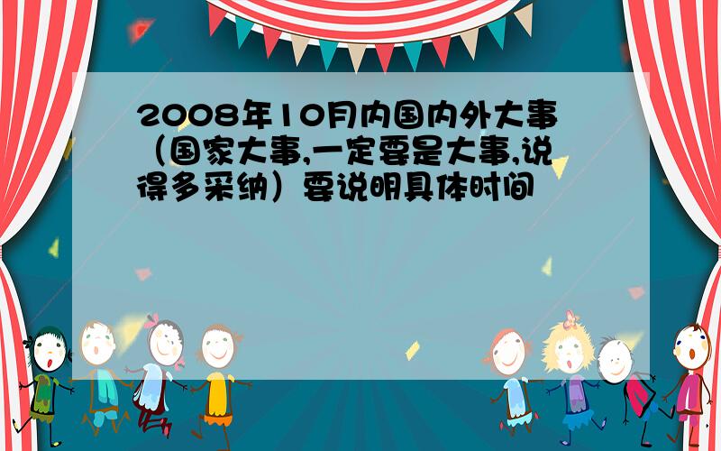 2008年10月内国内外大事（国家大事,一定要是大事,说得多采纳）要说明具体时间