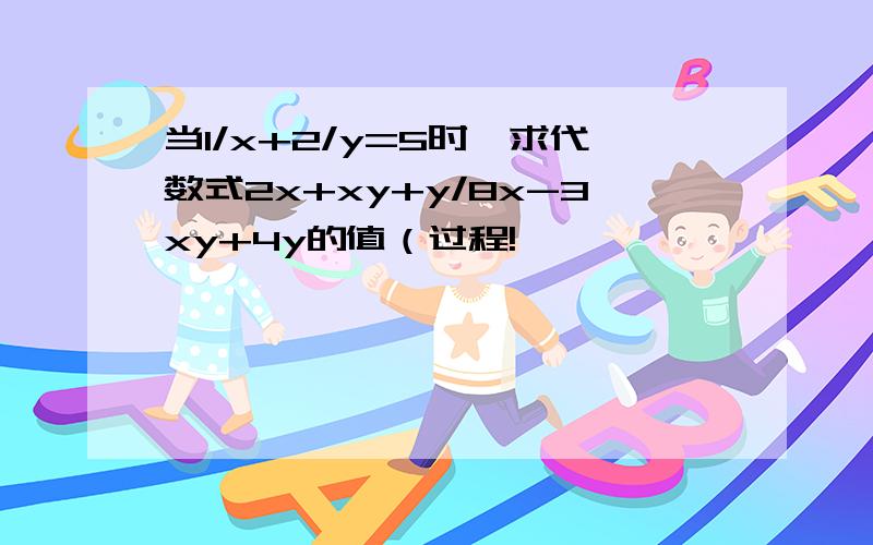 当1/x+2/y=5时,求代数式2x+xy+y/8x-3xy+4y的值（过程!