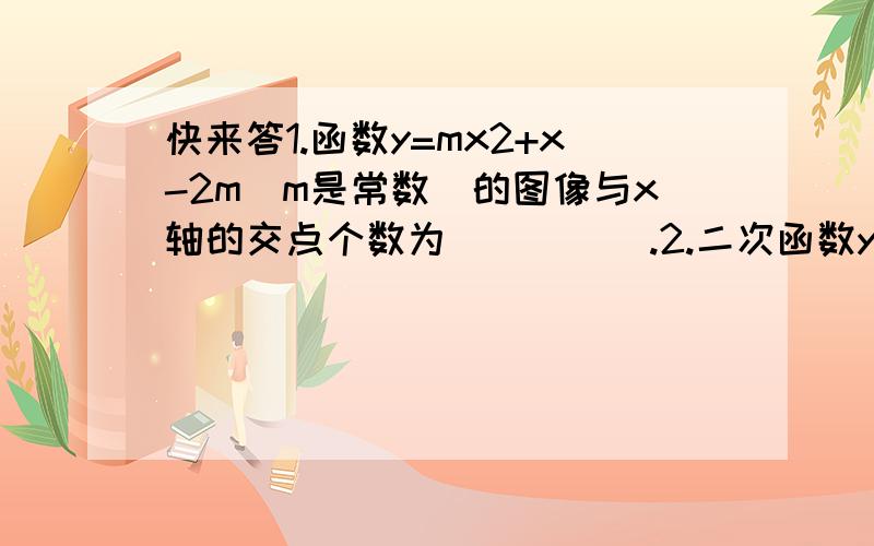 快来答1.函数y=mx2+x-2m(m是常数）的图像与x轴的交点个数为_____.2.二次函数y=1/2x2的图象向左平移1个单位,再向下平移3个单位后,所得抛物线的函数表达式是_____.3.抛物线y=ax2+bx+c的对称轴为2,且经