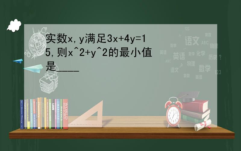 实数x,y满足3x+4y=15,则x^2+y^2的最小值是____