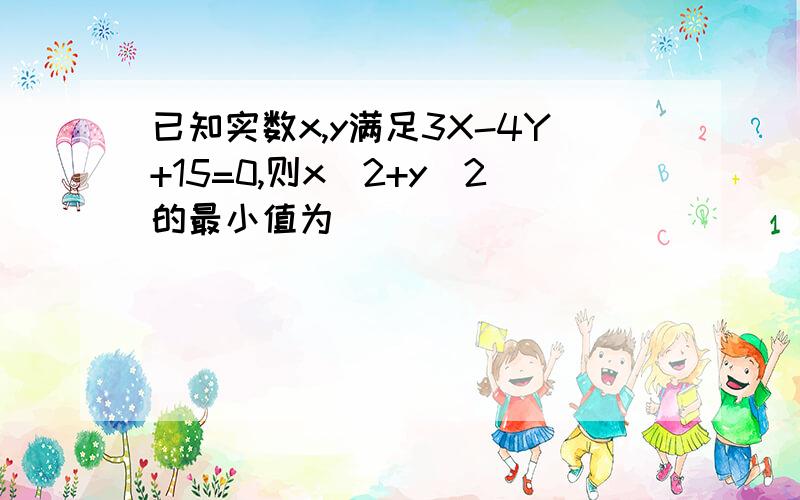 已知实数x,y满足3X-4Y+15=0,则x^2+y^2的最小值为_______