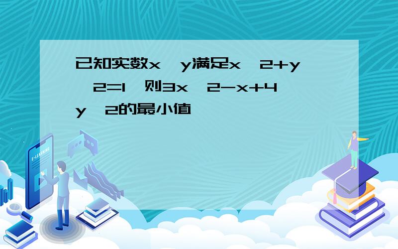 已知实数x、y满足x^2+y^2=1,则3x^2-x+4y^2的最小值