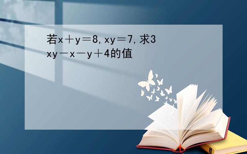 若x＋y＝8,xy＝7,求3xy－x－y＋4的值