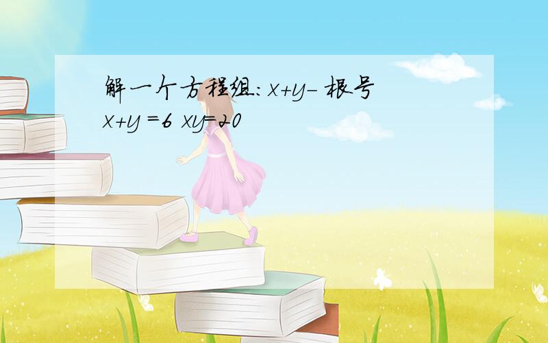 解一个方程组：x+y- 根号x+y =6 xy=20