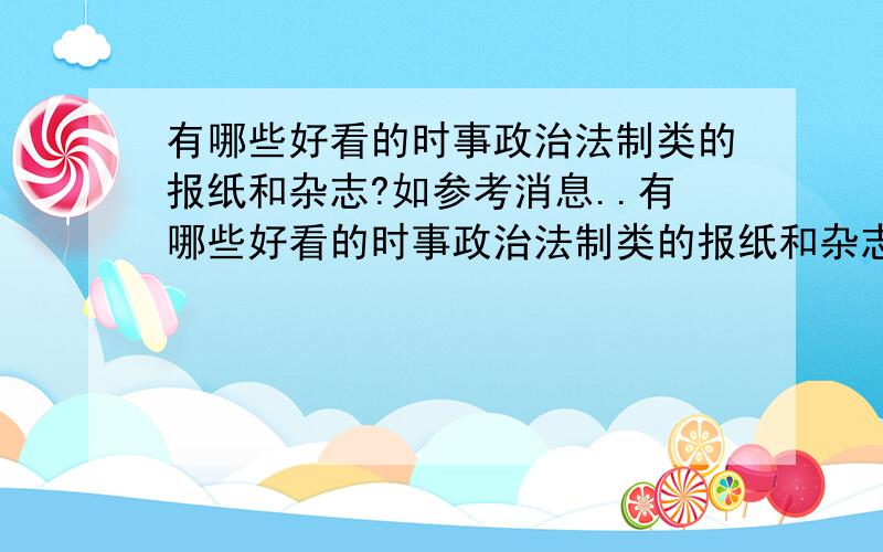 有哪些好看的时事政治法制类的报纸和杂志?如参考消息..有哪些好看的时事政治法制类的报纸和杂志?如参考消息明年要定报纸和杂志,但不知道定些什么,我喜欢看些时事政治法制类的,像参考