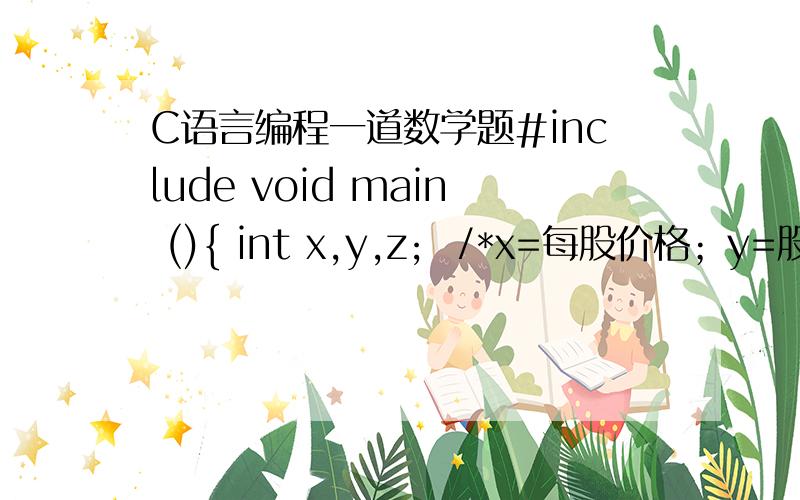 C语言编程一道数学题#include void main (){ int x,y,z;  /*x=每股价格；y=股数；z=被骗的钱*/ x=450; y=1; while (y