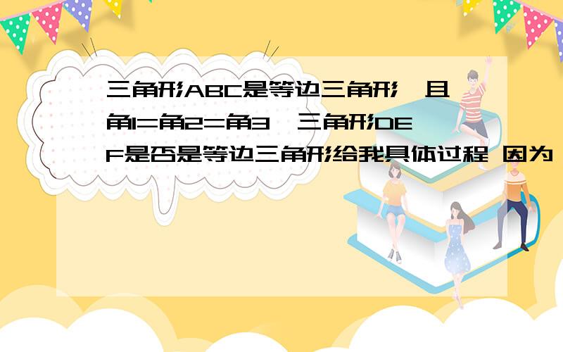 三角形ABC是等边三角形,且角1=角2=角3,三角形DEF是否是等边三角形给我具体过程 因为…………（ ） 所以………………（ ） 因为…………（ ） 所以………………（ ）