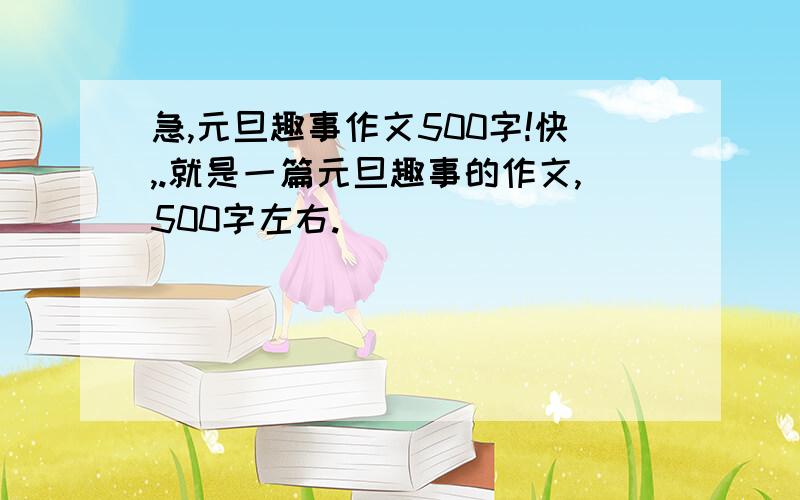 急,元旦趣事作文500字!快,.就是一篇元旦趣事的作文,500字左右.