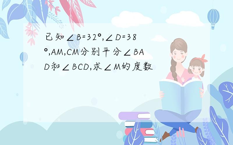 已知∠B=32°,∠D=38°,AM,CM分别平分∠BAD和∠BCD,求∠M的度数