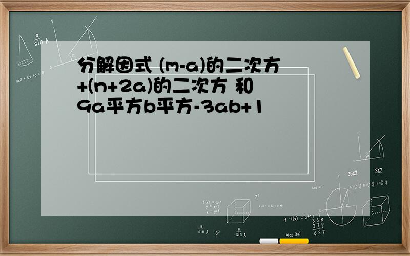 分解因式 (m-a)的二次方+(n+2a)的二次方 和 9a平方b平方-3ab+1