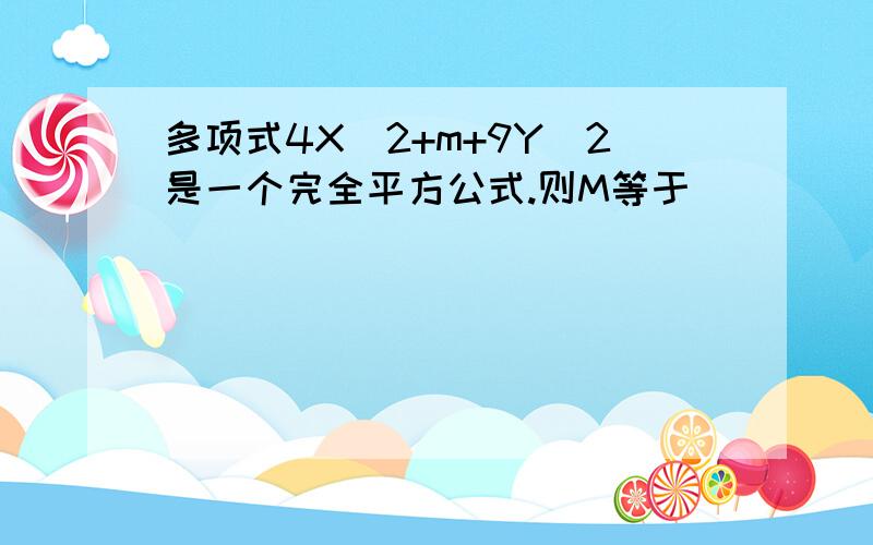 多项式4X^2+m+9Y^2是一个完全平方公式.则M等于