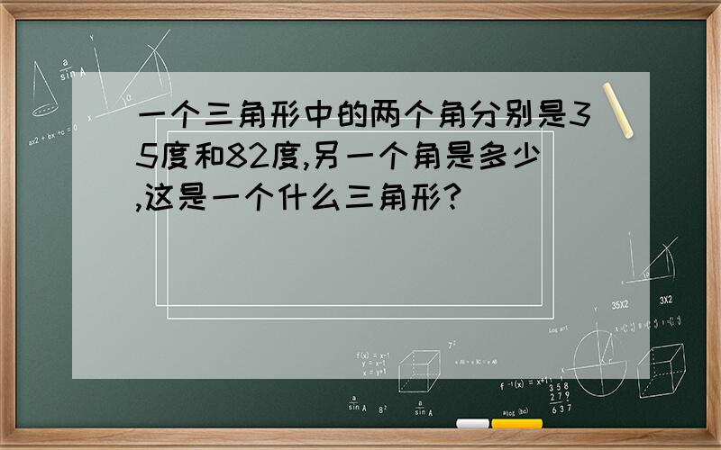 一个三角形中的两个角分别是35度和82度,另一个角是多少,这是一个什么三角形?