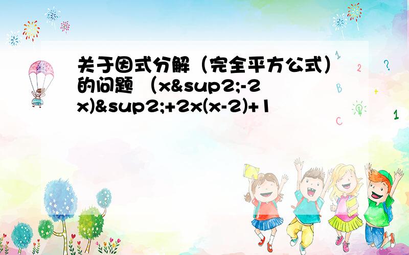 关于因式分解（完全平方公式）的问题 （x²-2x)²+2x(x-2)+1