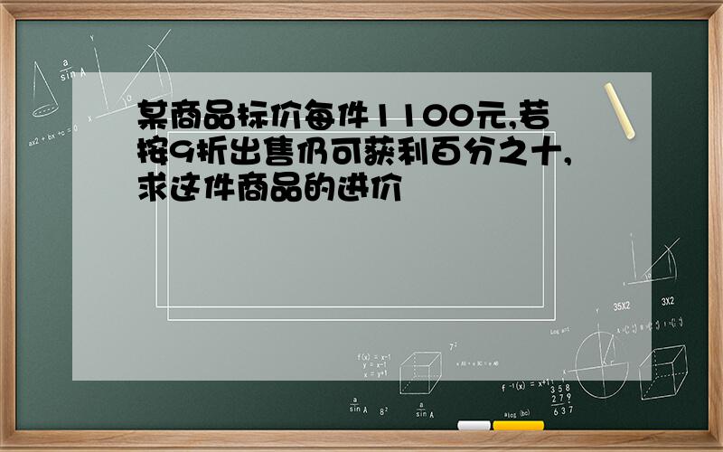 某商品标价每件1100元,若按9折出售仍可获利百分之十,求这件商品的进价