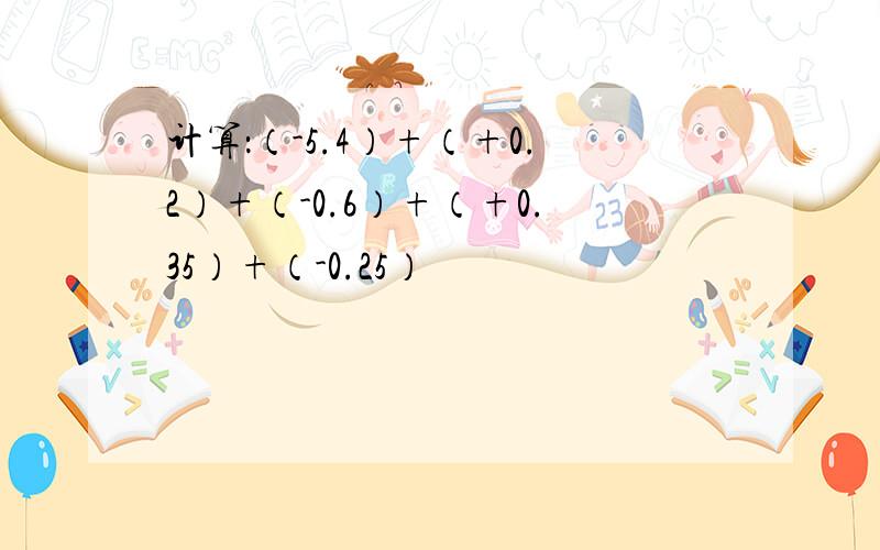 计算：（-5.4）+（+0.2）+（-0.6）+（+0.35）+（-0.25）