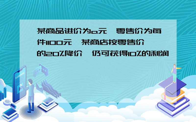 某商品进价为a元,零售价为每件1100元,某商店按零售价的20%降价,仍可获得10%的利润