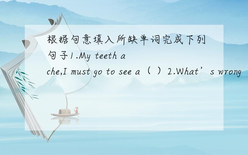 根据句意填入所缺单词完成下列句子1.My teeth ache,I must go to see a（ ）2.What’s wrong （ ）your left arm?3.I'm （ ）.Could you give me something to drink?4.I think I （ ）a cold.5.There's something wrong with my （ ）,beca