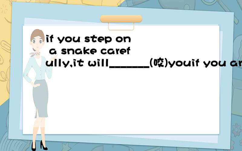 if you step on a snake carefully,it will_______(咬)youif you are in___(麻烦),come to me for help