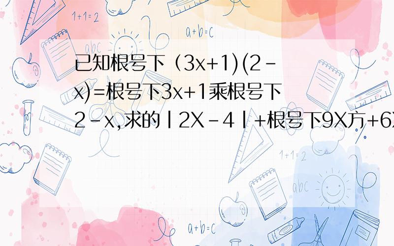 已知根号下（3x+1)(2-x)=根号下3x+1乘根号下2-x,求的丨2X-4丨+根号下9X方+6X+1+丨x-2丨的值.