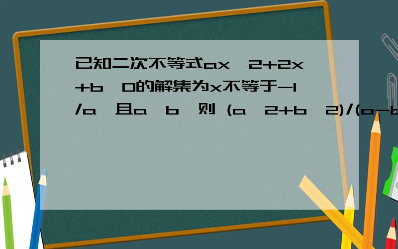 已知二次不等式ax^2+2x+b>0的解集为x不等于-1/a,且a>b,则 (a^2+b^2)/(a-b)的最小值是多少?求教啊