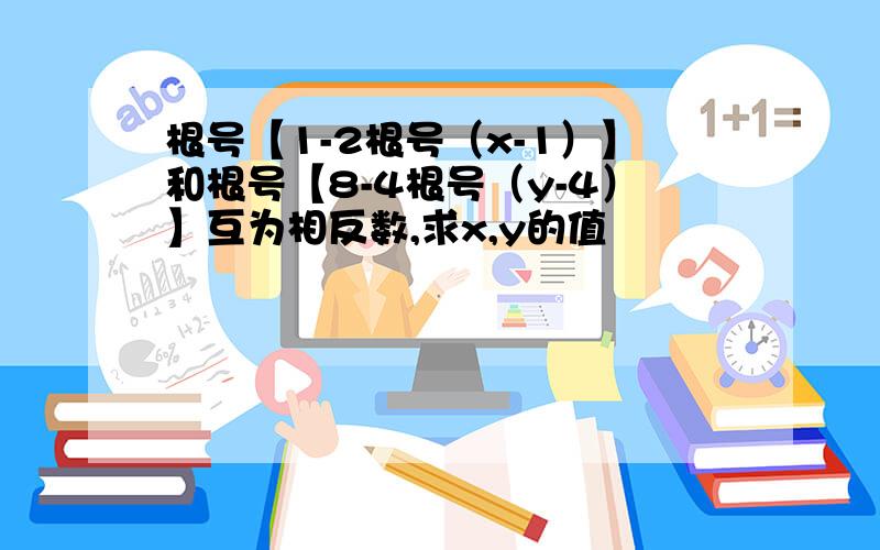 根号【1-2根号（x-1）】和根号【8-4根号（y-4）】互为相反数,求x,y的值