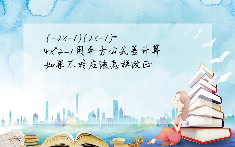 (-2x-1)(2x-1)=4x^2-1用平方公式差计算如果不对应该怎样改正