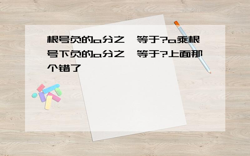 根号负的a分之一等于?a乘根号下负的a分之一等于?上面那个错了