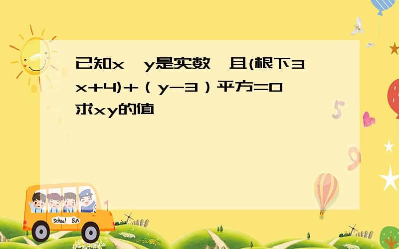 已知x,y是实数,且(根下3x+4)+（y-3）平方=0求xy的值