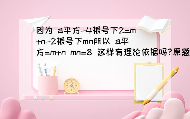 因为 a平方-4根号下2=m+n-2根号下mn所以 a平方=m+n mn=8 这样有理论依据吗?原题：a²-4√2=m+n-2√mn 且 a m n 皆为正整数 答案是a=3 m=8 n =1 上面的解题步骤依据是什么？