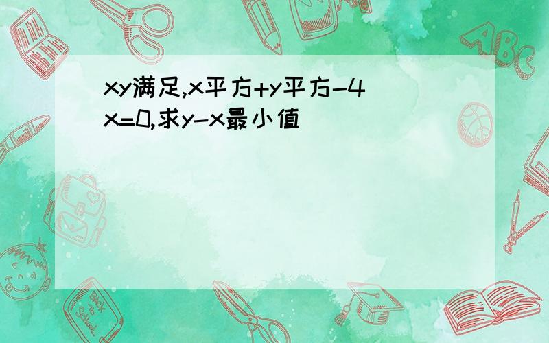 xy满足,x平方+y平方-4x=0,求y-x最小值