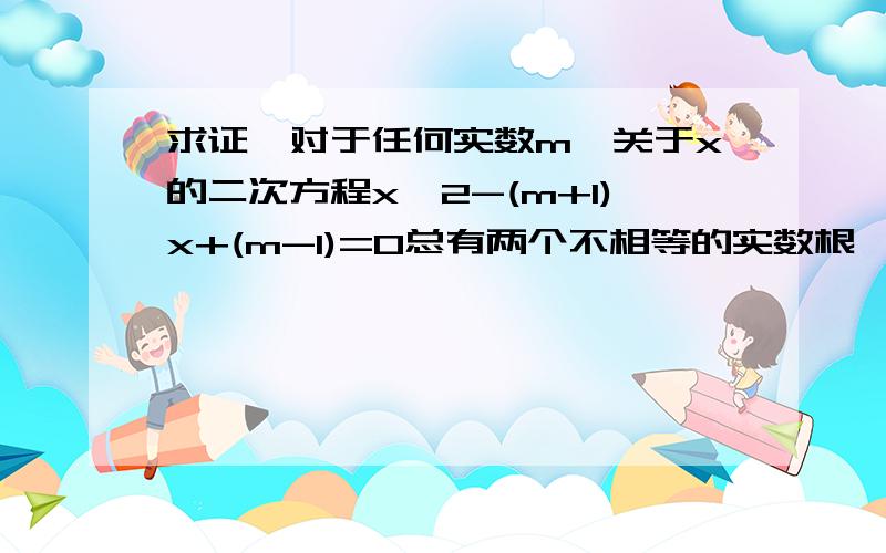 求证,对于任何实数m,关于x的二次方程x^2-(m+1)x+(m-1)=0总有两个不相等的实数根