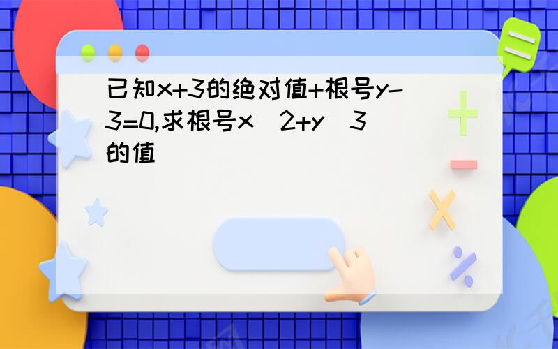 已知x+3的绝对值+根号y-3=0,求根号x^2+y^3的值