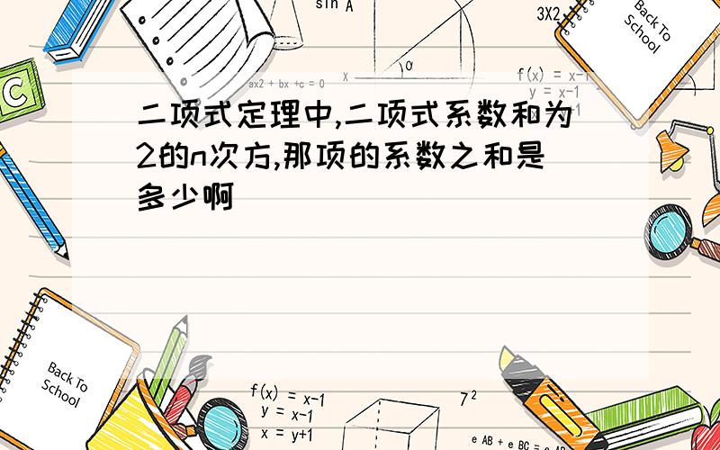 二项式定理中,二项式系数和为2的n次方,那项的系数之和是多少啊