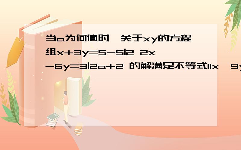 当a为何值时,关于xy的方程组x+3y=5-5|2 2x-6y=3|2a+2 的解满足不等式11x＜9yx+3y=5-5/2a2x-6y=3/2a+2