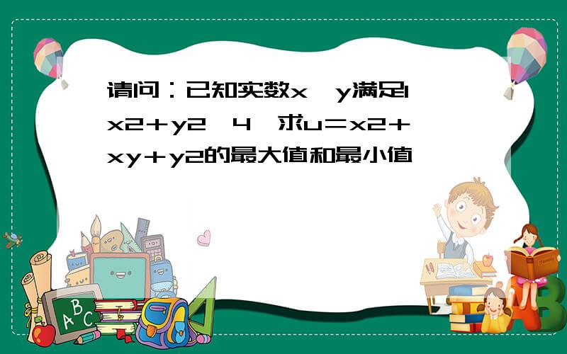 请问：已知实数x,y满足1≤x2＋y2≤4,求u＝x2＋xy＋y2的最大值和最小值