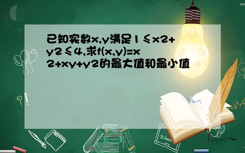 已知实数x,y满足1≤x2+y2≤4,求f(x,y)=x2+xy+y2的最大值和最小值