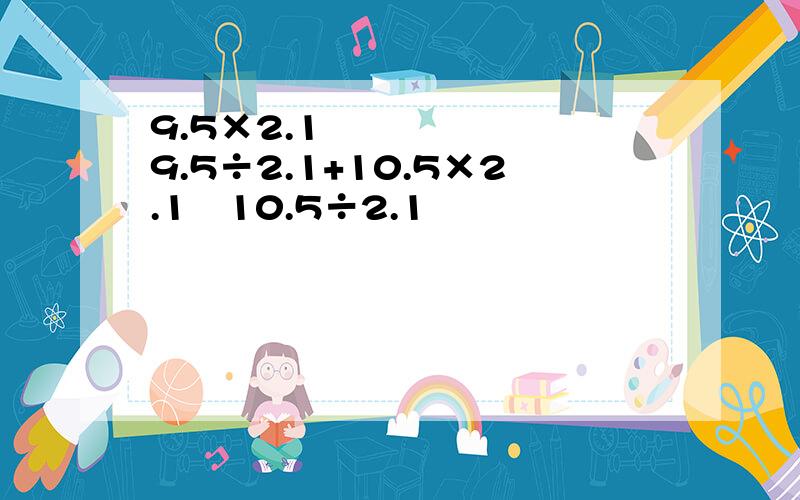 9.5×2.1−9.5÷2.1+10.5×2.1−10.5÷2.1