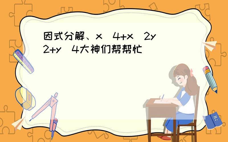 因式分解、x^4+x^2y^2+y^4大神们帮帮忙